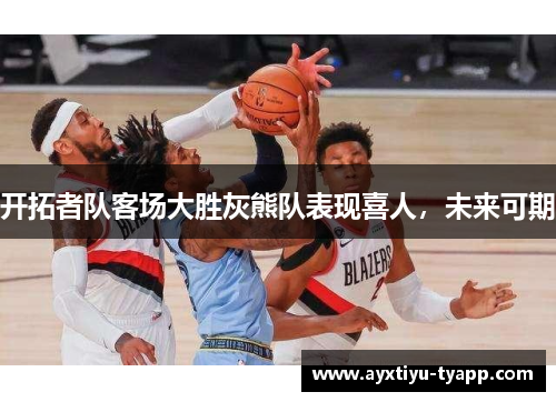 开拓者队客场大胜灰熊队表现喜人，未来可期